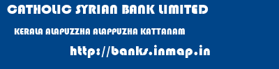 CATHOLIC SYRIAN BANK LIMITED  KERALA ALAPUZZHA ALAPPUZHA KATTANAM  banks information 